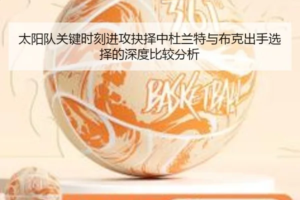 太阳队关键时刻进攻抉择中杜兰特与布克出手选择的深度比较分析