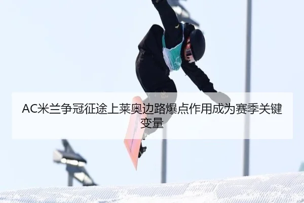 AC米兰争冠征途上莱奥边路爆点作用成为赛季关键变量