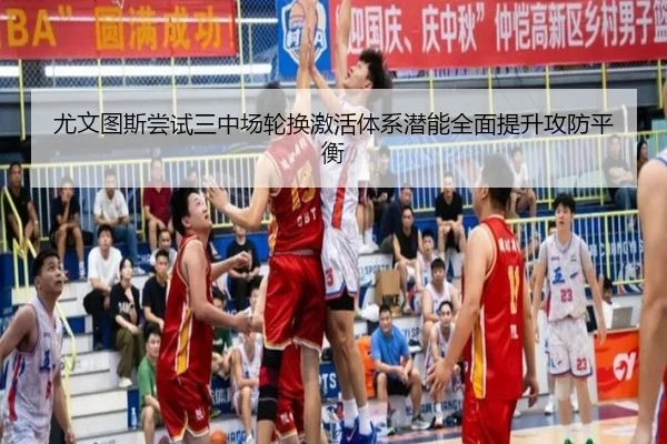 尤文图斯尝试三中场轮换激活体系潜能全面提升攻防平衡