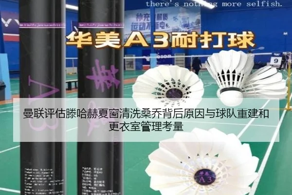 曼联评估滕哈赫夏窗清洗桑乔背后原因与球队重建和更衣室管理考量