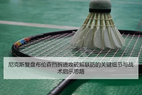 尼克斯复盘布伦森挡拆进攻破解联防的关键细节与战术启示思路