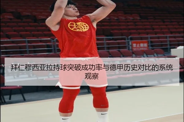 拜仁穆西亚拉持球突破成功率与德甲历史对比的系统观察